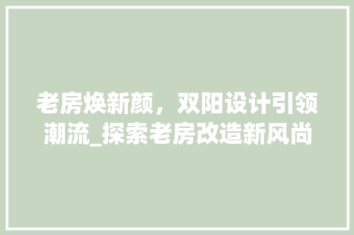 老房焕新颜，双阳设计引领潮流_探索老房改造新风尚