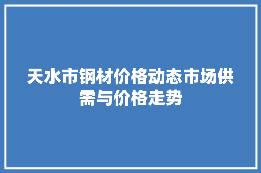 天水市钢材价格动态市场供需与价格走势