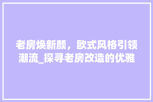 老房焕新颜，欧式风格引领潮流_探寻老房改造的优雅之路