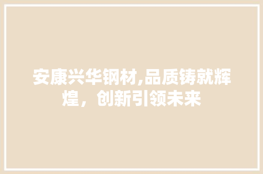 安康兴华钢材,品质铸就辉煌，创新引领未来