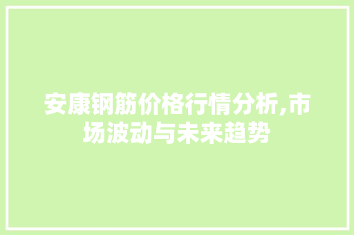 安康钢筋价格行情分析,市场波动与未来趋势
