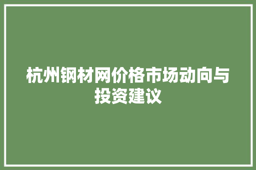 杭州钢材网价格市场动向与投资建议