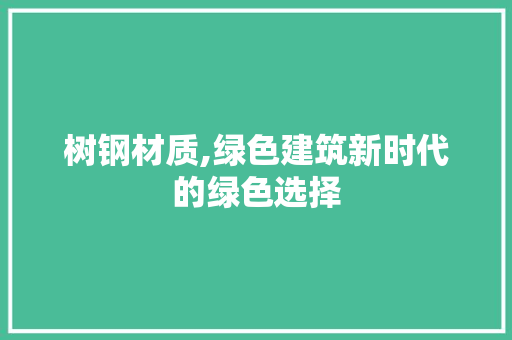 树钢材质,绿色建筑新时代的绿色选择