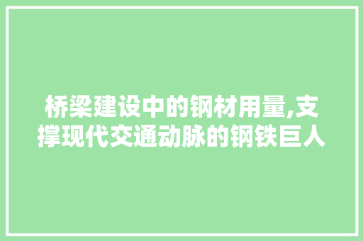 桥梁建设中的钢材用量,支撑现代交通动脉的钢铁巨人