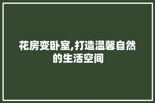 花房变卧室,打造温馨自然的生活空间