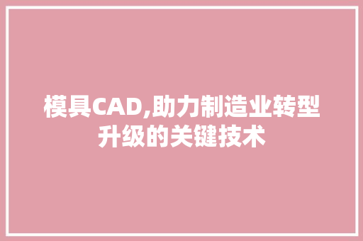 模具CAD,助力制造业转型升级的关键技术