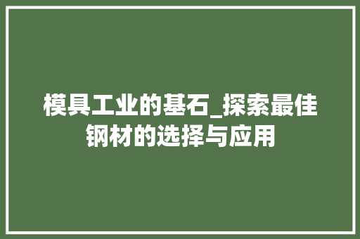模具工业的基石_探索最佳钢材的选择与应用