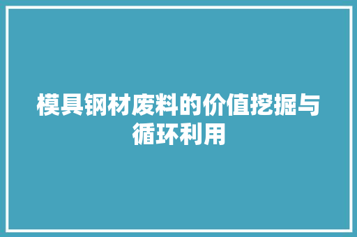 模具钢材废料的价值挖掘与循环利用