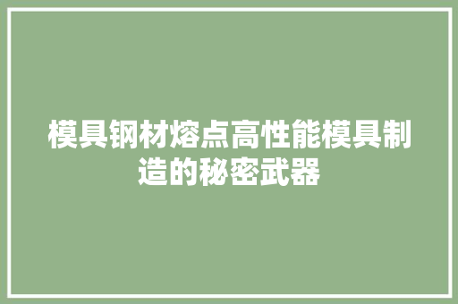 模具钢材熔点高性能模具制造的秘密武器