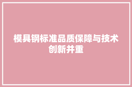 模具钢标准品质保障与技术创新并重