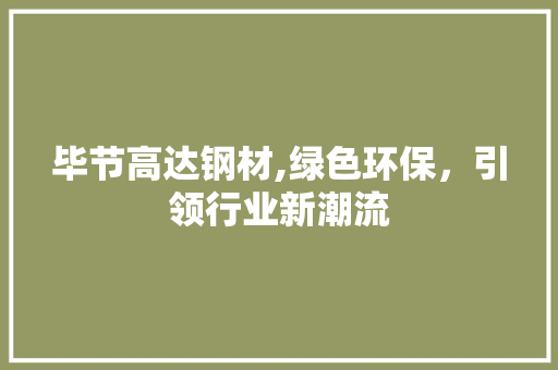 毕节高达钢材,绿色环保，引领行业新潮流