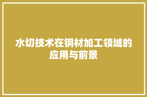 水切技术在钢材加工领域的应用与前景