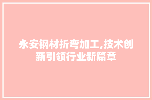 永安钢材折弯加工,技术创新引领行业新篇章