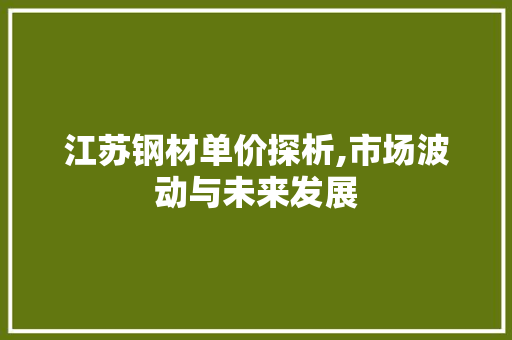 江苏钢材单价探析,市场波动与未来发展