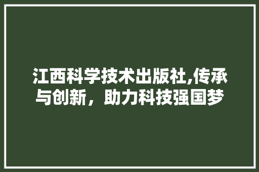 江西科学技术出版社,传承与创新，助力科技强国梦