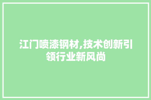 江门喷漆钢材,技术创新引领行业新风尚