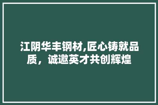 江阴华丰钢材,匠心铸就品质，诚邀英才共创辉煌