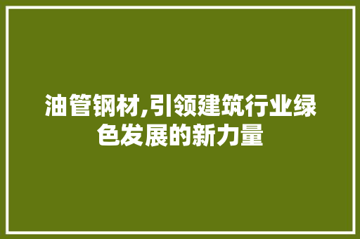 油管钢材,引领建筑行业绿色发展的新力量