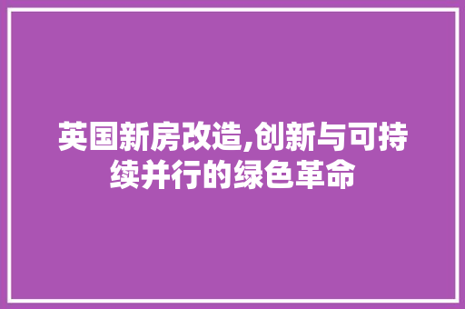 英国新房改造,创新与可持续并行的绿色革命