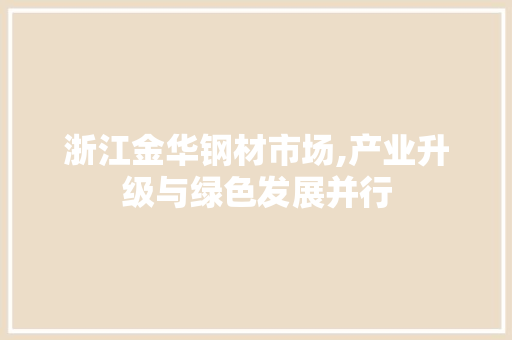 浙江金华钢材市场,产业升级与绿色发展并行