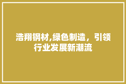浩翔钢材,绿色制造，引领行业发展新潮流