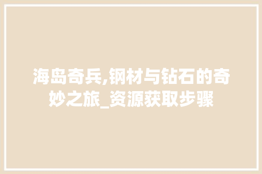 海岛奇兵,钢材与钻石的奇妙之旅_资源获取步骤