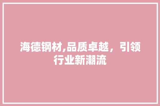 海德钢材,品质卓越，引领行业新潮流