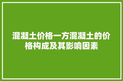 混凝土价格一方混凝土的价格构成及其影响因素