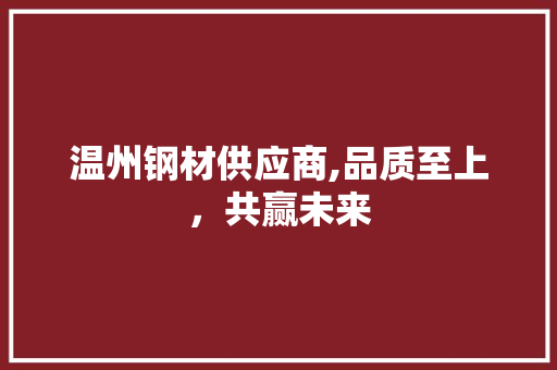 温州钢材供应商,品质至上，共赢未来
