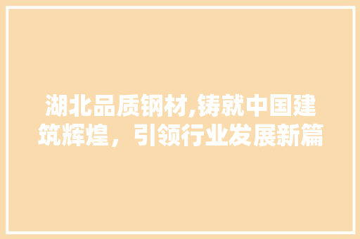 湖北品质钢材,铸就中国建筑辉煌，引领行业发展新篇章