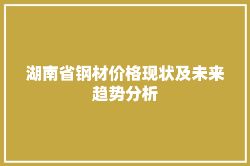 湖南省钢材价格现状及未来趋势分析
