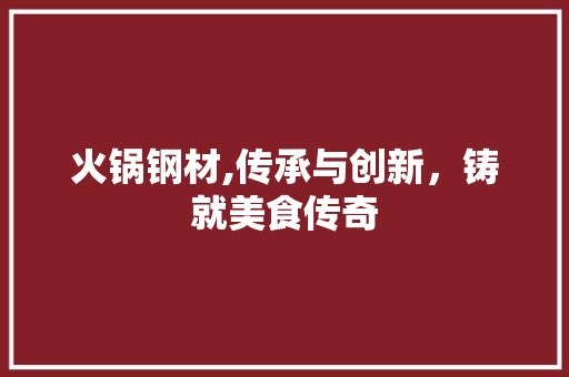 火锅钢材,传承与创新，铸就美食传奇