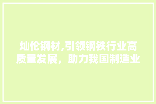灿伦钢材,引领钢铁行业高质量发展，助力我国制造业腾飞