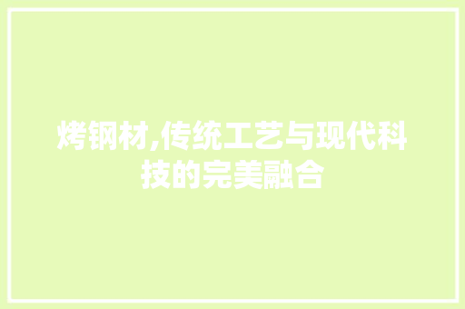 烤钢材,传统工艺与现代科技的完美融合