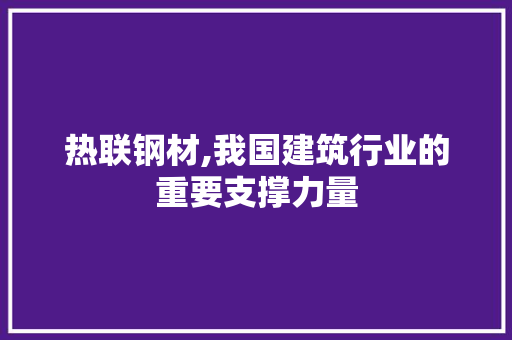 热联钢材,我国建筑行业的重要支撑力量