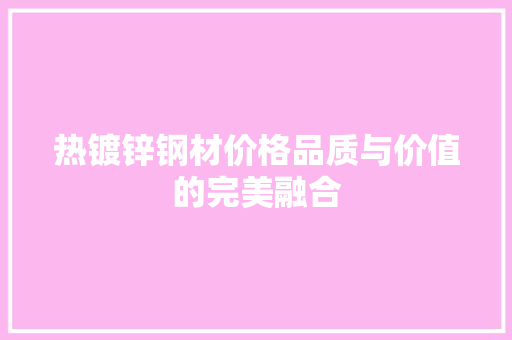 热镀锌钢材价格品质与价值的完美融合