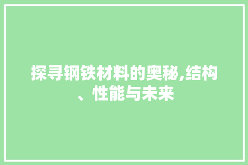 探寻钢铁材料的奥秘,结构、性能与未来