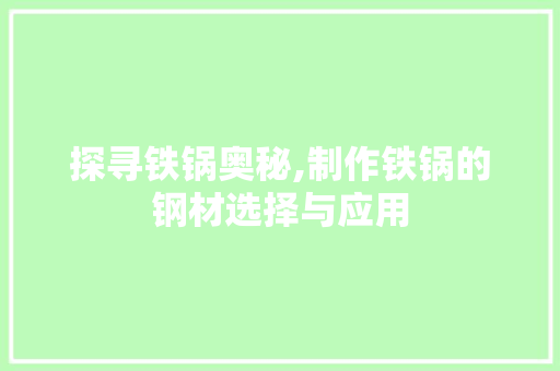 探寻铁锅奥秘,制作铁锅的钢材选择与应用