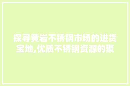探寻黄岩不锈钢市场的进货宝地,优质不锈钢资源的聚集地