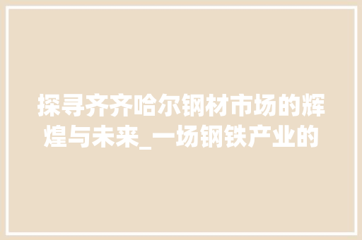 探寻齐齐哈尔钢材市场的辉煌与未来_一场钢铁产业的盛宴
