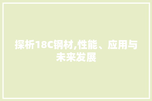 探析18C钢材,性能、应用与未来发展