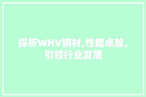 探析WHV钢材,性能卓越，引领行业发展