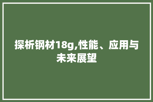 探析钢材18g,性能、应用与未来展望