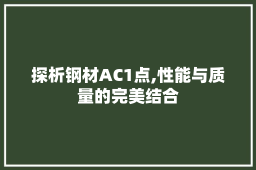 探析钢材AC1点,性能与质量的完美结合