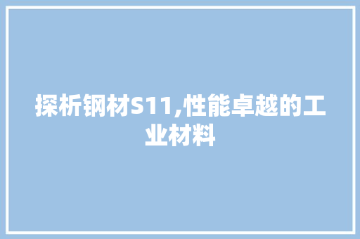 探析钢材S11,性能卓越的工业材料