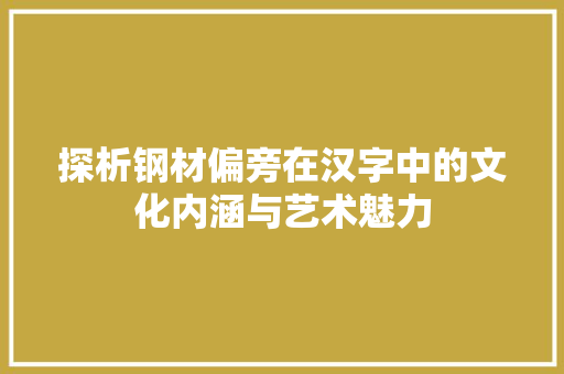探析钢材偏旁在汉字中的文化内涵与艺术魅力