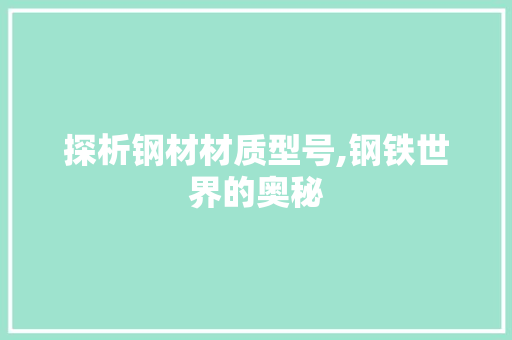 探析钢材材质型号,钢铁世界的奥秘