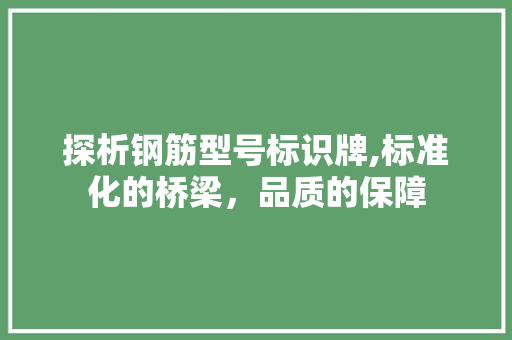探析钢筋型号标识牌,标准化的桥梁，品质的保障