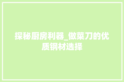 探秘厨房利器_做菜刀的优质钢材选择