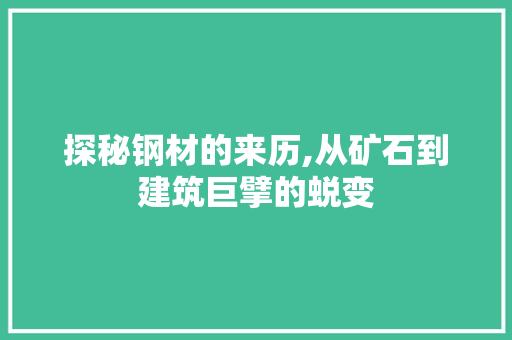 探秘钢材的来历,从矿石到建筑巨擘的蜕变
